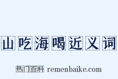 山吃海喝近义词是什么意思的图片